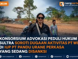 Konsorsium Advokasi Peduli Hukum Sultra Soroti Dugaan Aktivitas PT WIN di IUP PT Pandu Urane Perkasa yang Sedang Disanksi