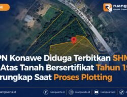 BPN Konawe Diduga Terbitkan SHM di Atas Tanah Bersertifikat Tahun 1987, Terungkap Saat Proses Plotting