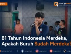 81 Tahun Indonesia Merdeka, Apakah Buruh Sudah Merdeka?